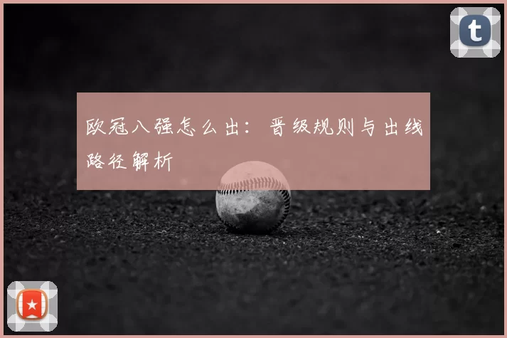 欧冠八强怎么出:晋级规则与出线路径解析