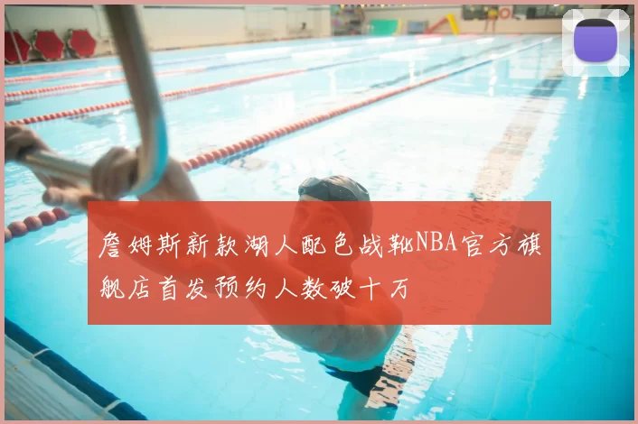 詹姆斯新款湖人配色战靴NBA官方旗舰店首发预约人数破十万