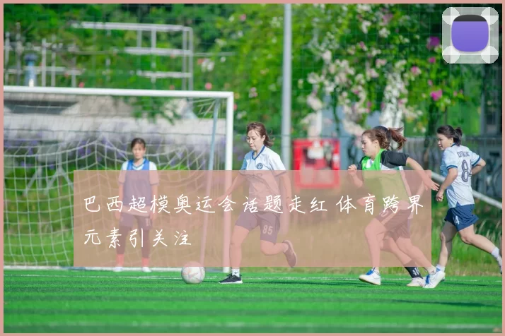 巴西超模奥运会话题走红 体育跨界元素引关注