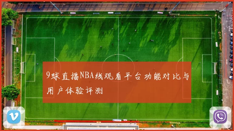 9球直播NBA线观看平台功能对比与用户体验评测