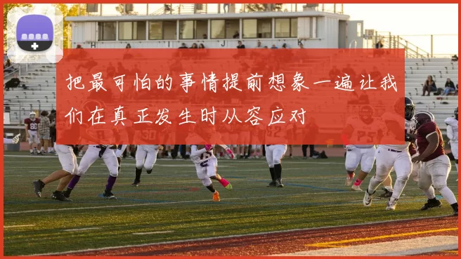 把最可怕的事情提前想象一遍让我们在真正发生时从容应对