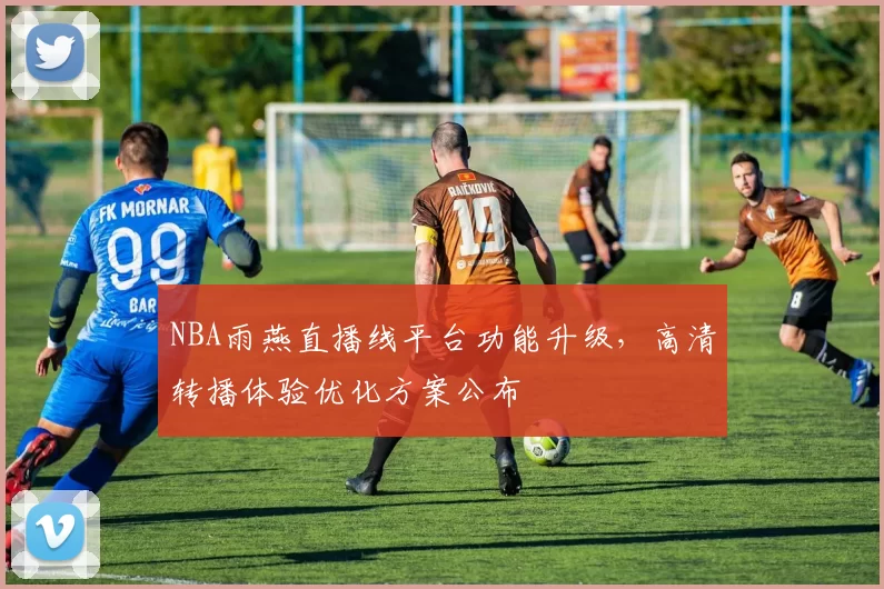NBA雨燕直播线平台功能升级，高清转播体验优化方案公布