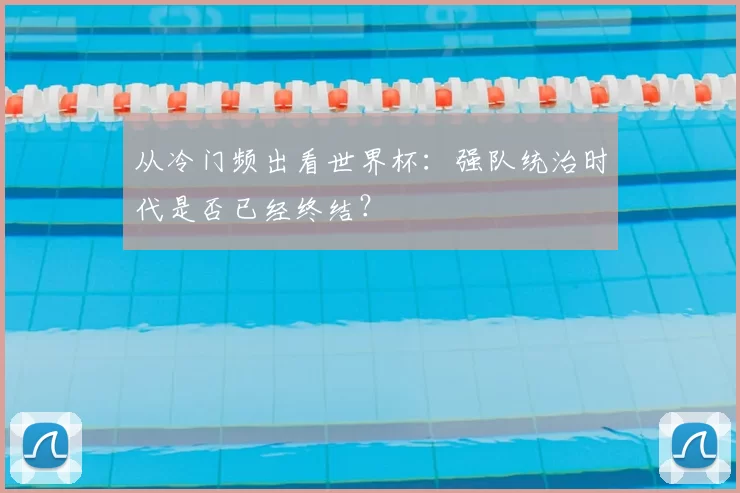 从冷门频出看世界杯：强队统治时代是否已经终结？