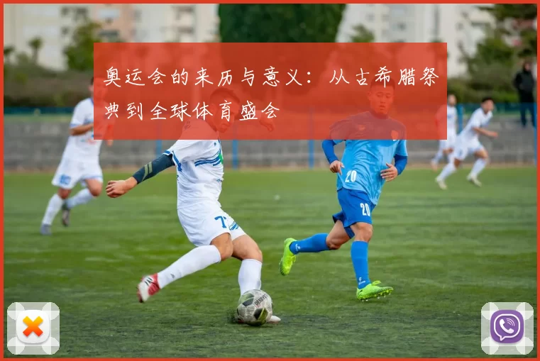 奥运会的来历与意义:从古希腊祭典到全球体育盛会