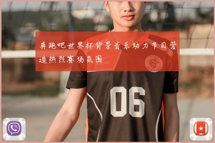 奔跑吧世界杯背景音乐助力节目营造热烈赛场氛围