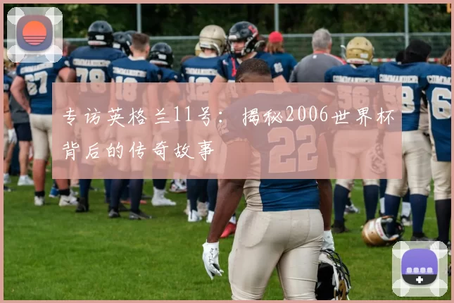专访英格兰11号：揭秘2006世界杯背后的传奇故事