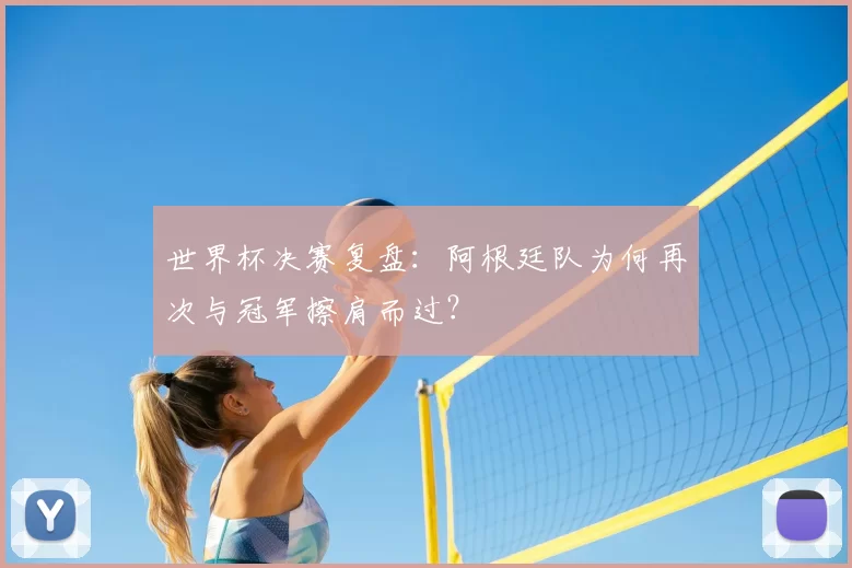 世界杯决赛复盘:阿根廷队为何再次与冠军擦肩而过?