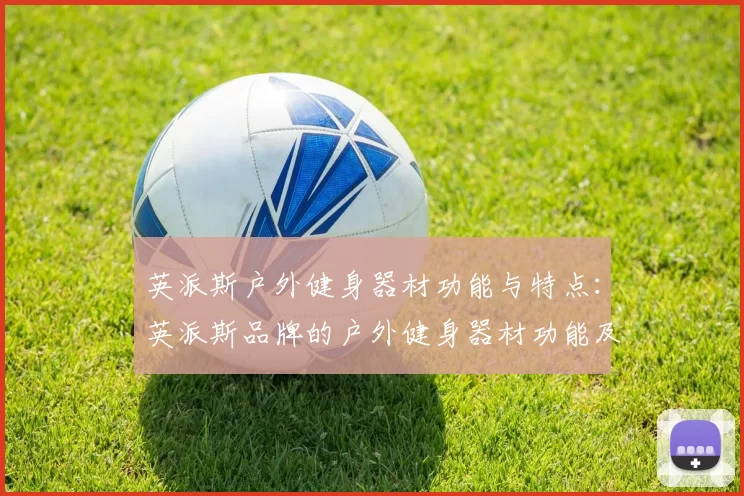 英派斯户外健身器材功能与特点：英派斯品牌的户外健身器材功能及优势