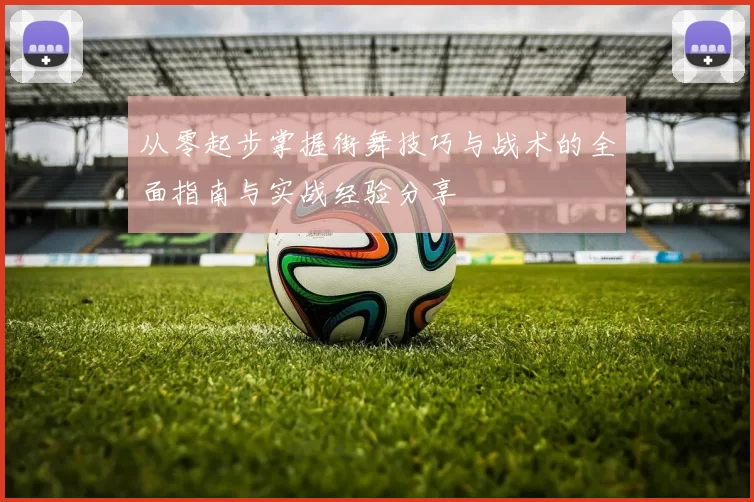 从零起步掌握街舞技巧与战术的全面指南与实战经验分享
