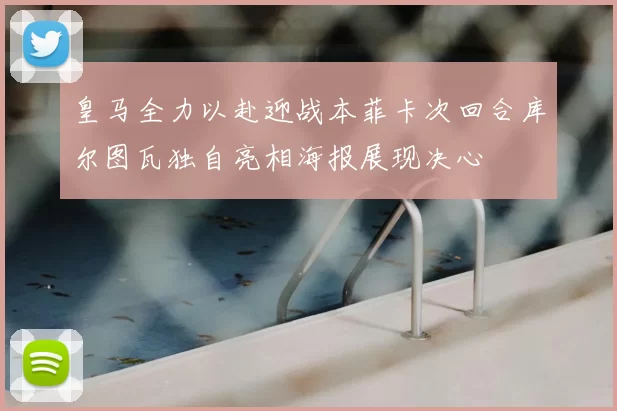 皇马全力以赴迎战本菲卡次回合库尔图瓦独自亮相海报展现决心