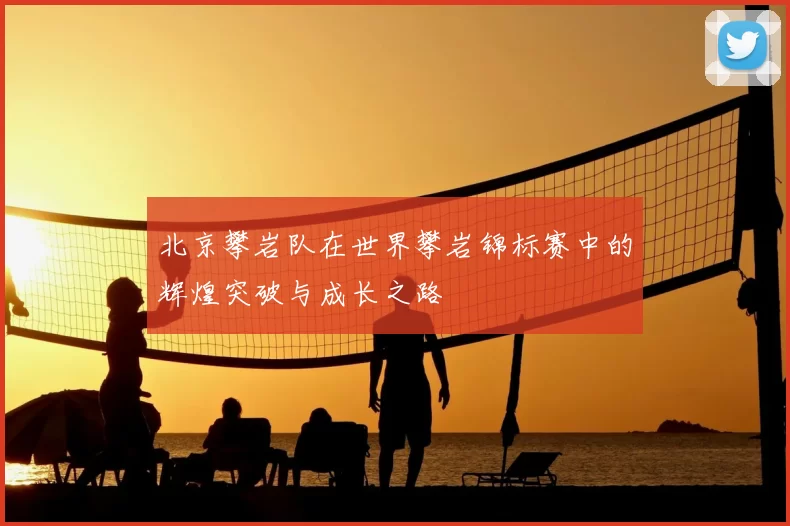 北京攀岩队在世界攀岩锦标赛中的辉煌突破与成长之路