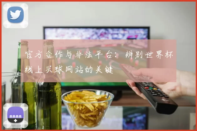 官方合作与非法平台：辨别世界杯线上买球网站的关键