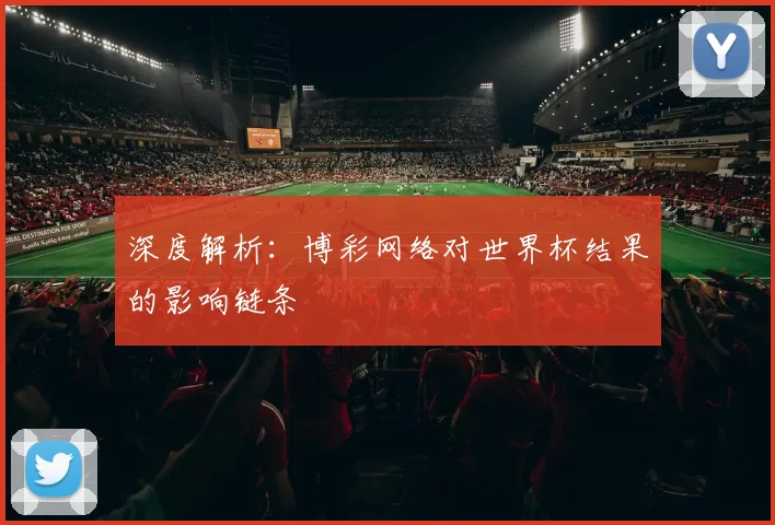 深度解析:博彩网络对世界杯结果的影响链条