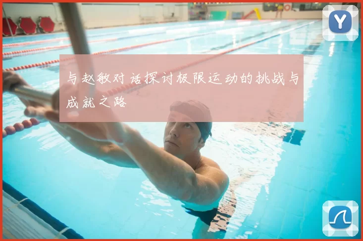 与赵敏对话探讨极限运动的挑战与成就之路