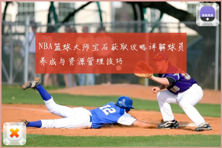 NBA篮球大师宝石获取攻略详解球员养成与资源管理技巧