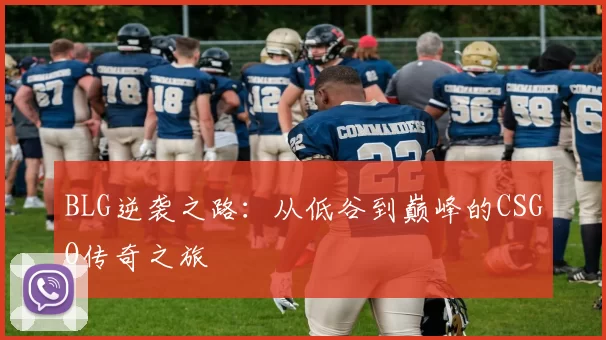 BLG逆袭之路:从低谷到巅峰的CSGO传奇之旅
