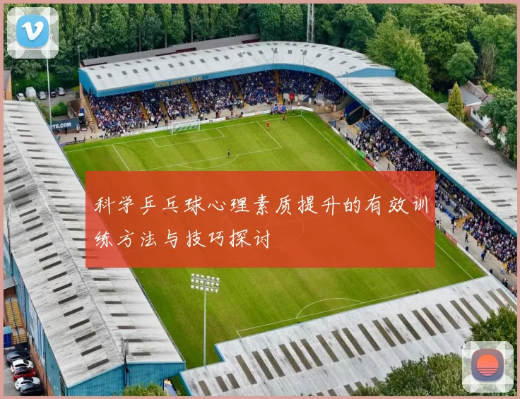 科学乒乓球心理素质提升的有效训练方法与技巧探讨