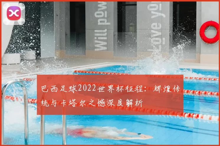 巴西足球2022世界杯征程:辉煌传统与卡塔尔之憾深度解析