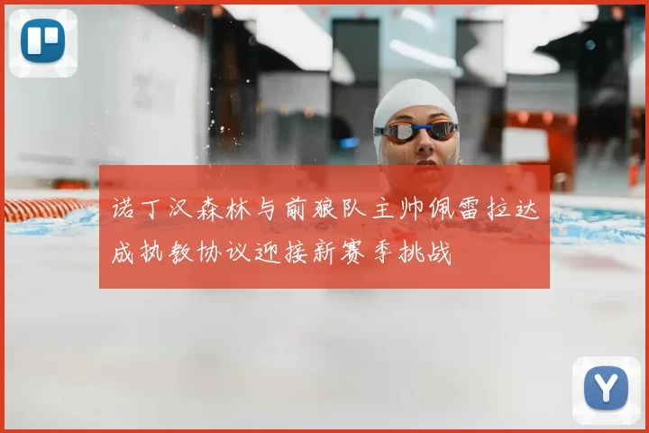 诺丁汉森林与前狼队主帅佩雷拉达成执教协议迎接新赛季挑战